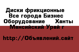 Диски фрикционные. - Все города Бизнес » Оборудование   . Ханты-Мансийский,Урай г.